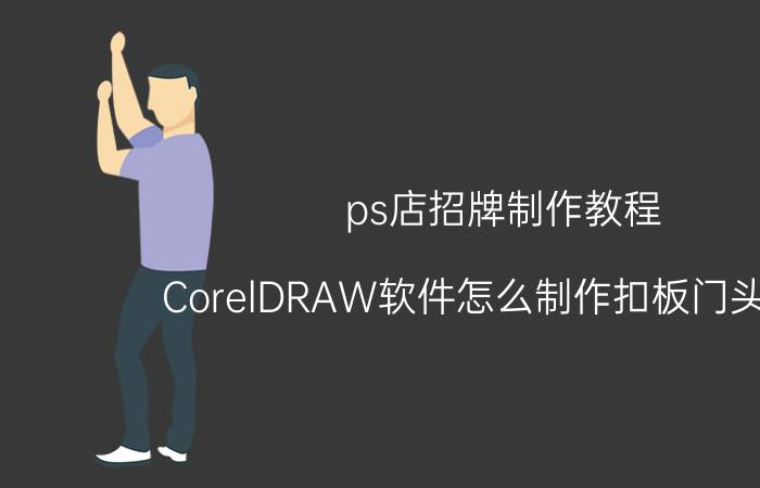 ps店招牌制作教程 CorelDRAW软件怎么制作扣板门头效果？